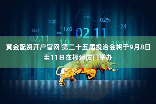 黄金配资开户官网 第二十五届投洽会将于9月8日至11日在福建厦门举办
