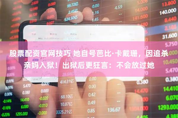 股票配资官网技巧 她自号芭比·卡戴珊，因追杀亲妈入狱！出狱后更狂言：不会放过她
