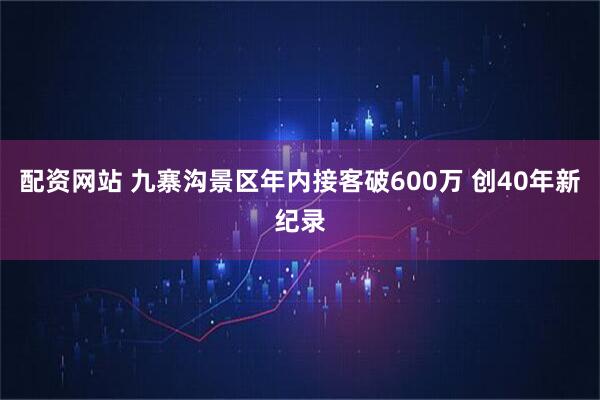 配资网站 九寨沟景区年内接客破600万 创40年新纪录
