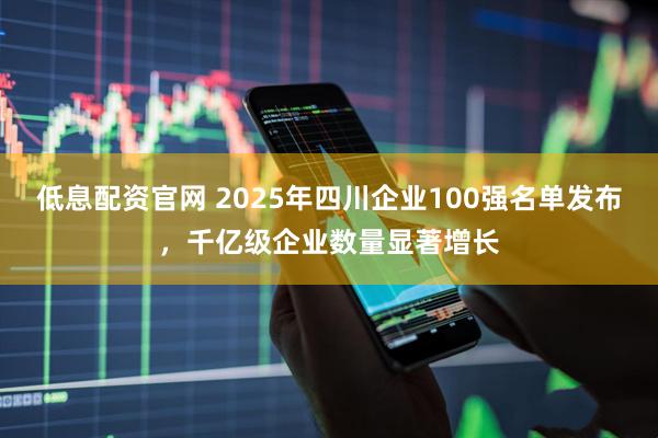 低息配资官网 2025年四川企业100强名单发布，千亿级企业数量显著增长