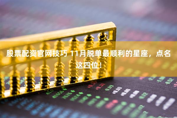 股票配资官网技巧 11月脱单最顺利的星座，点名这四位！