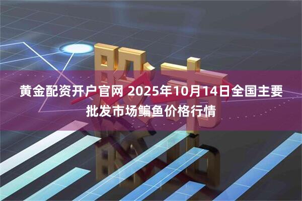 黄金配资开户官网 2025年10月14日全国主要批发市场鳊鱼价格行情