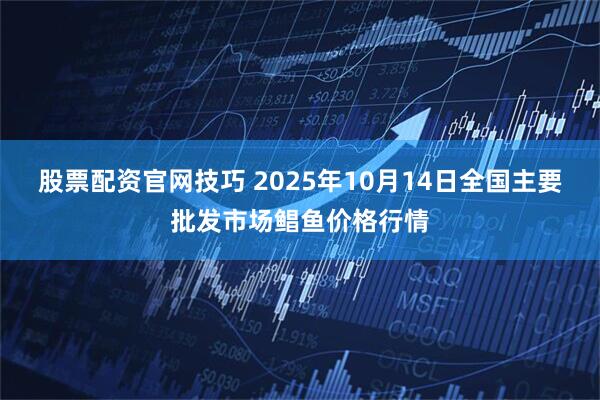 股票配资官网技巧 2025年10月14日全国主要批发市场鲳鱼价格行情