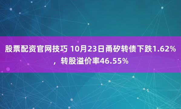 股票配资官网技巧 10月23日甬矽转债下跌1.62%，转股溢价率46.55%