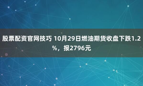 股票配资官网技巧 10月29日燃油期货收盘下跌1.2%，报2796元