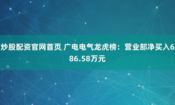 炒股配资官网首页 广电电气龙虎榜：营业部净买入686.58万元