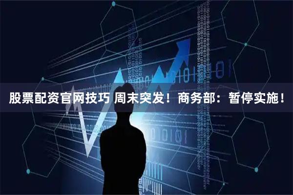 股票配资官网技巧 周末突发！商务部：暂停实施！
