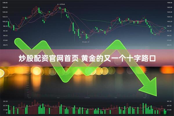 炒股配资官网首页 黄金的又一个十字路口