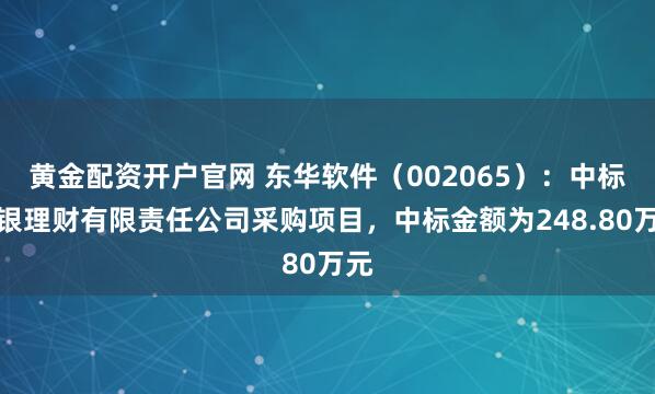 黄金配资开户官网 东华软件（002065）：中标北银理财有限责任公司采购项目，中标金额为248.80万元