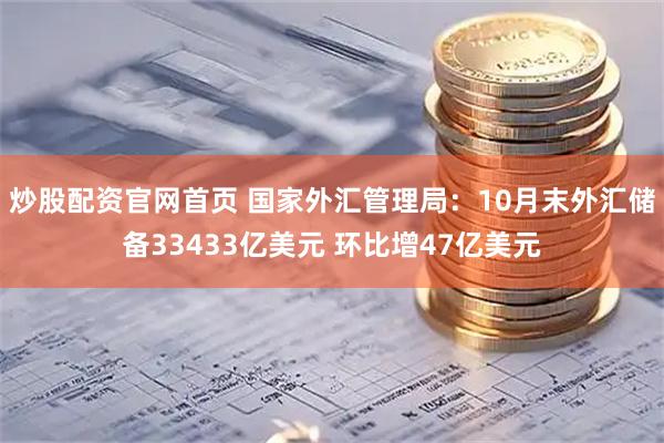 炒股配资官网首页 国家外汇管理局：10月末外汇储备33433亿美元 环比增47亿美元