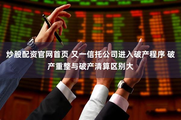 炒股配资官网首页 又一信托公司进入破产程序 破产重整与破产清算区别大