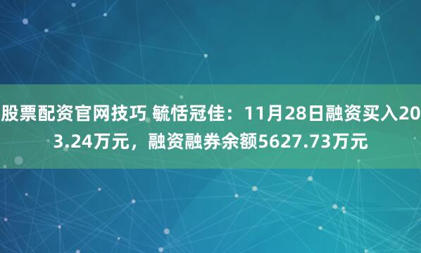 股票配资官网技巧 毓恬冠佳：11月28日融资买入203.24万元，融资融券余额5627.73万元