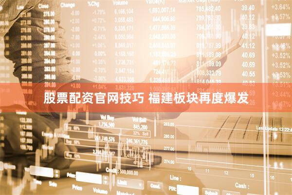 股票配资官网技巧 福建板块再度爆发
