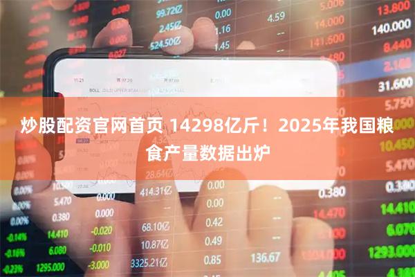 炒股配资官网首页 14298亿斤！2025年我国粮食产量数据出炉