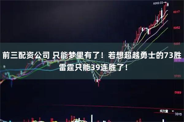 前三配资公司 只能梦里有了！若想超越勇士的73胜 雷霆只能39连胜了！