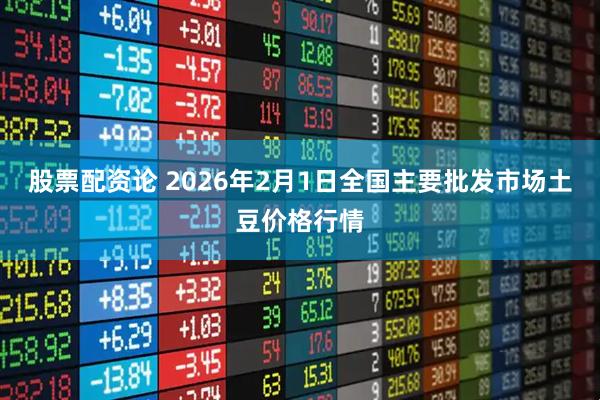 股票配资论 2026年2月1日全国主要批发市场土豆价格行情
