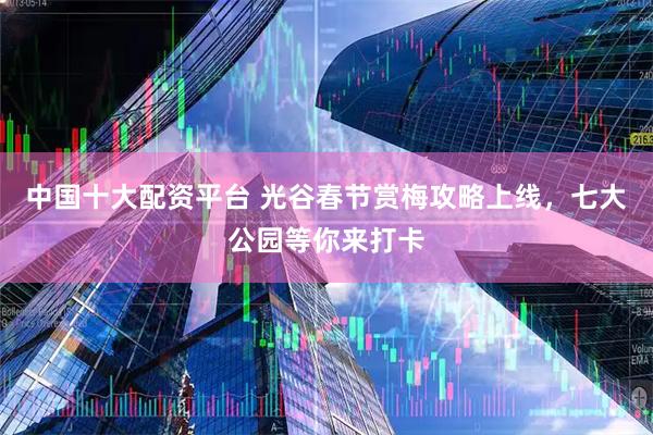中国十大配资平台 光谷春节赏梅攻略上线，七大公园等你来打卡