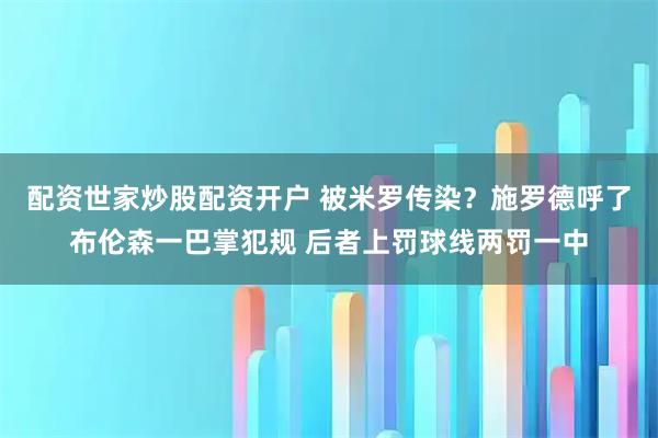 配资世家炒股配资开户 被米罗传染？施罗德呼了布伦森一巴掌犯规 后者上罚球线两罚一中