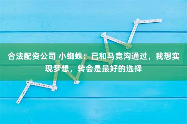 合法配资公司 小蜘蛛：已和马竞沟通过，我想实现梦想，转会是最好的选择